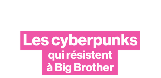 Les cyberpunks qui résistent à Big Brother