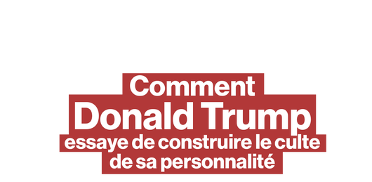 Comment Donald Trump essaye de construire le culte de sa personnalité