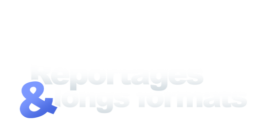 Reportages et longs formats