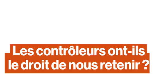 Les contrôleurs ont-ils le droit de nous retenir ?
