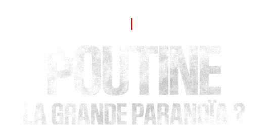 Poutine, la grande paranoïa ?