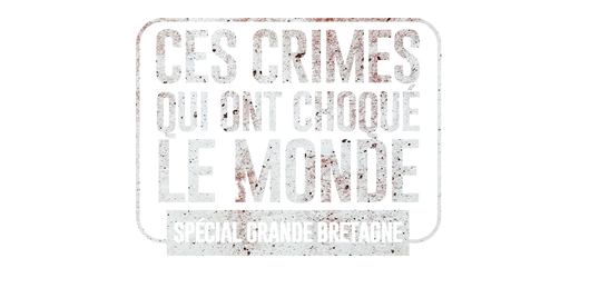 Ces crimes qui ont choqué le monde (spécial Grande-Bretagne)