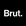 Brut.
